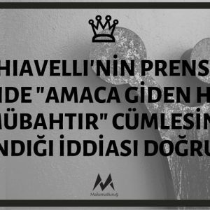Machiavelli'nin Prens Adlı Eserinde "Amaca Giden Her Yol Mübahtır" Cümlesini Kullandığı İddiası