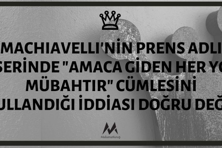 Machiavelli'nin Prens Adlı Eserinde "Amaca Giden Her Yol Mübahtır" Cümlesini Kullandığı İddiası