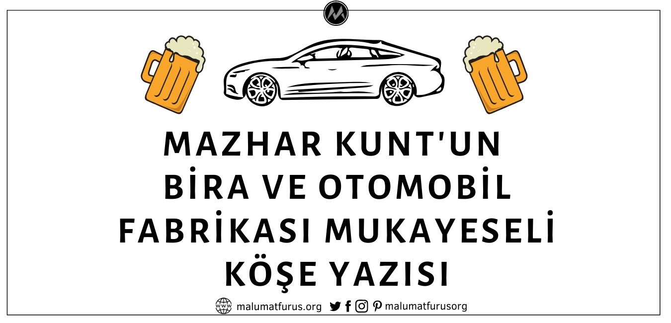 Mazhar Kunt'un Cumhuriyet Gazetesinde Yayınlandığı Öne Sürülen Bira ve Otomobil Fabrikası Yapımını Kıyaslayan Köşe Yazısı