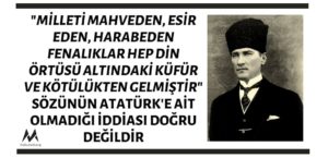 "Milleti Mahveden, Esir Eden, Harabeden Fenalıklar Hep Din Örtüsü Altındaki Küfür ve Kötülükten Gelmiştir" Sözünün Atatürk'e Ait Olmadığı İddiası