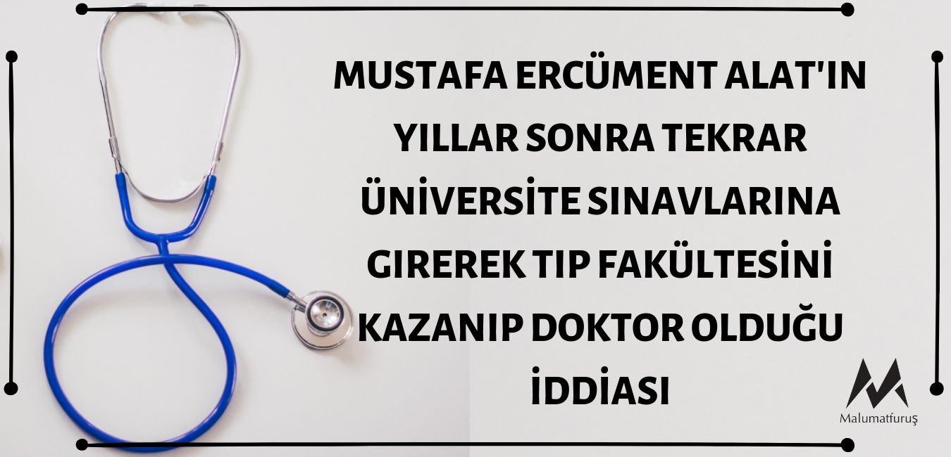 Mustafa Ercüment Alat'ın Yıllar Sonra Tekrar Sınava Girerek Tıp Kazanıp Doktor Olduğu İddiası