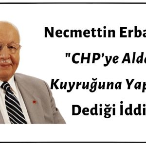 Necmettin Erbakan'ın "CHP’ye Aldanıp Kuyruğuna Yapışma” Dediği İddiası Asılsızdır