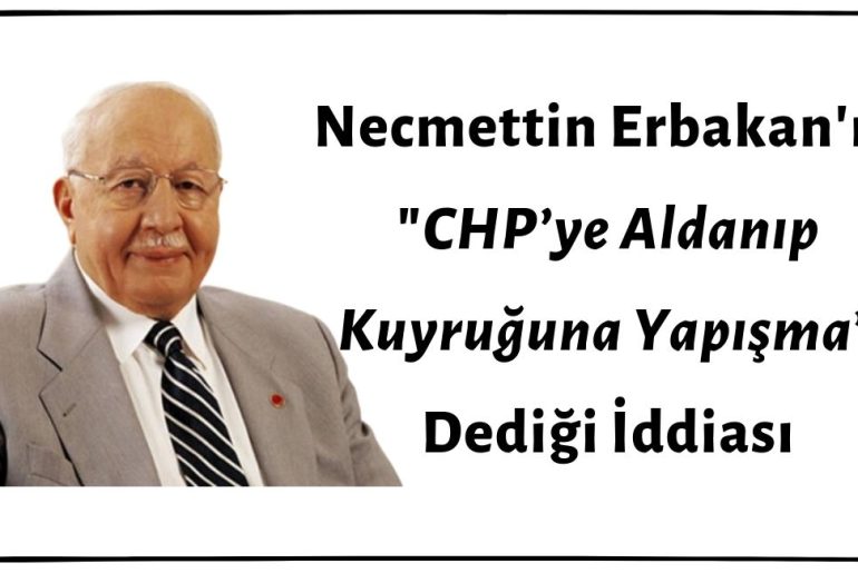 Necmettin Erbakan'ın "CHP’ye Aldanıp Kuyruğuna Yapışma” Dediği İddiası Asılsızdır