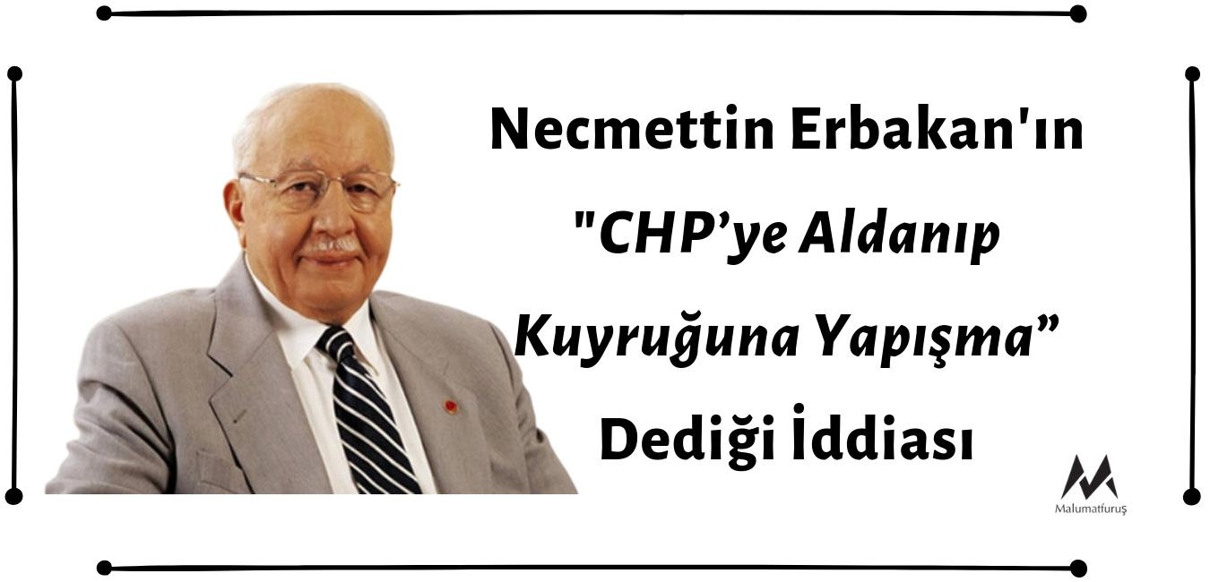 Necmettin Erbakan'ın "CHP’ye Aldanıp Kuyruğuna Yapışma” Dediği İddiası Asılsızdır