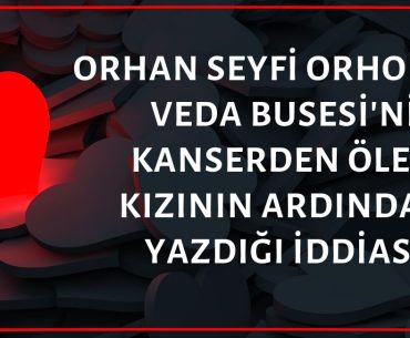 Orhan Seyfi Orhon'un Veda Busesi'ni Kanser Olan Kızının Ölümünün Ardından Yazdığı İddiası Doğru Değil 