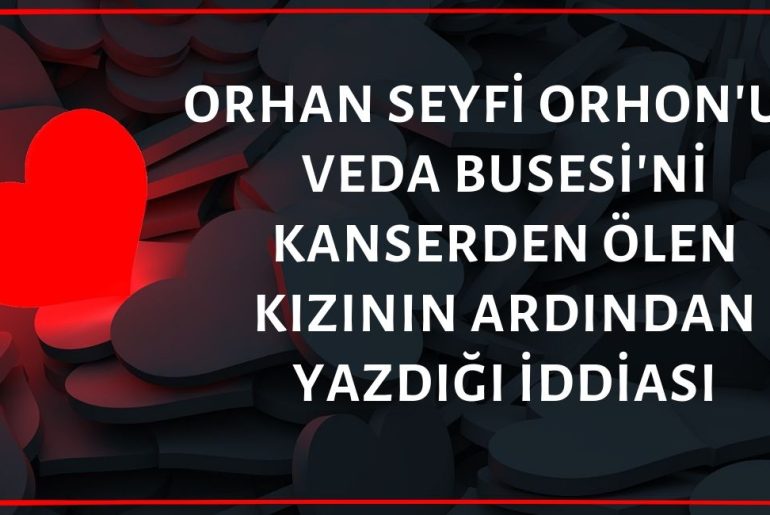 Orhan Seyfi Orhon'un Veda Busesi'ni Kanser Olan Kızının Ölümünün Ardından Yazdığı İddiası Doğru Değil 