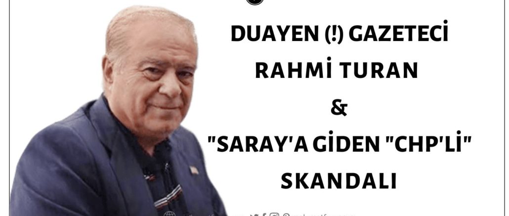 Rahmi Turan'ın DUAYEN (!) Gazeteciliği: "Sakallı Bebek"ten "Saray'ı Ziyaret Eden CHP'liye"