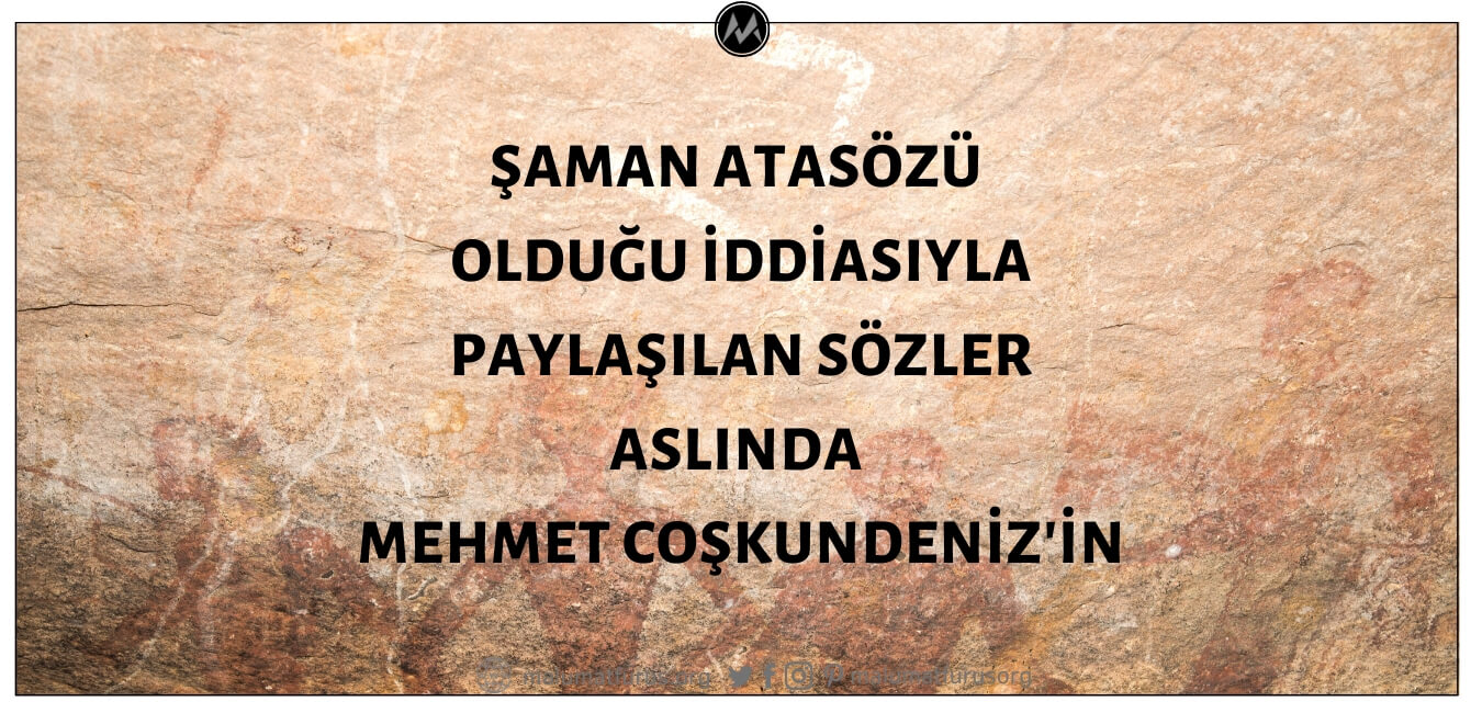 Şaman atasözü olduğu iddiasıyla paylaşılan sözler aslında Posta Gazetesi yazarı Mehmet Coşkundeniz'e aittir