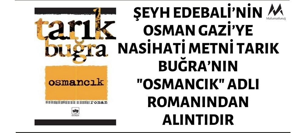 Şeyh Edebali’nin Osman Gazi’ye Nasihati İddiasıyla Paylaşılan Metin Tarık Buğra’nın "Osmancık" Adlı Romanından Bir Alıntıdır