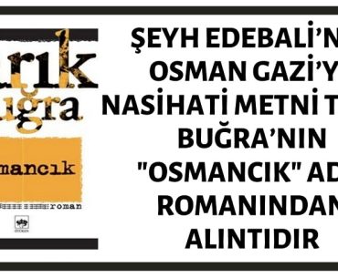 Şeyh Edebali’nin Osman Gazi’ye Nasihati İddiasıyla Paylaşılan Metin Tarık Buğra’nın "Osmancık" Adlı Romanından Bir Alıntıdır