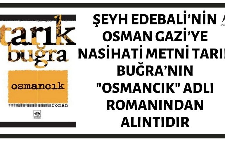 Şeyh Edebali’nin Osman Gazi’ye Nasihati İddiasıyla Paylaşılan Metin Tarık Buğra’nın "Osmancık" Adlı Romanından Bir Alıntıdır