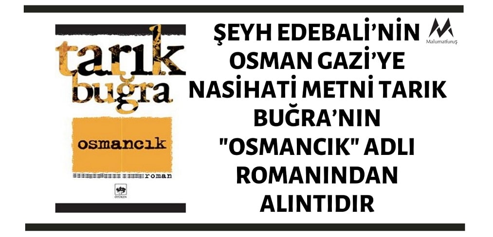 Şeyh Edebali’nin Osman Gazi’ye Nasihati İddiasıyla Paylaşılan Metin Tarık Buğra’nın "Osmancık" Adlı Romanından Bir Alıntıdır
