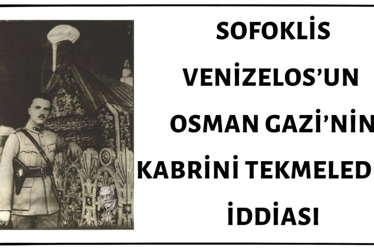Venizelos’un Oğlu Sofiklis Venizelos'un Osman Gazi’nin Sandukasını Tekmelediği İddiası