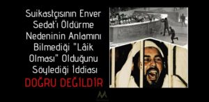 Suikastçısının Enver Sedat'ı Öldürme Nedeninin Anlamını Bilmediği "Lâik Olması" Olduğunu Söylediği İddiası Doğru Değildir