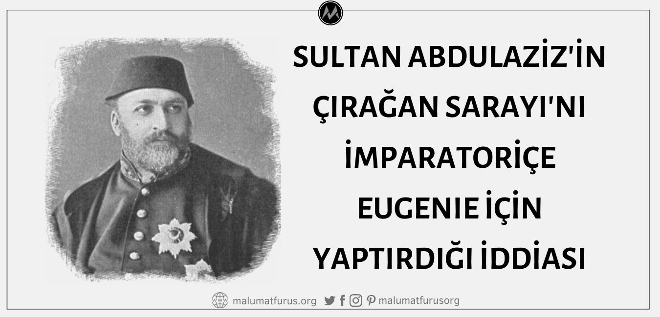 Sultan Abdulaziz'in 3. Napoleon'un Eşi İmparatoriçe Eugenie'nin İstanbul Ziyareti İçin Çırağan Sarayı'nı Yaptırdığı İddiası Asılsız