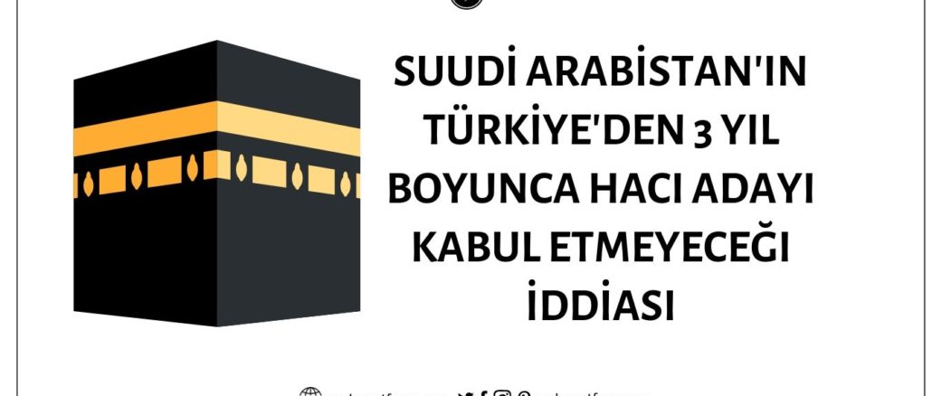 Suudi Arabistan'ın Türkiye'den 2020-2021-2022 Döneminde 3 Yıl Boyunca Hacı Adayı Kabul Etmeyeceği İddiası Doğrulanamıyor