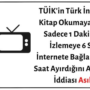 TÜİK'in Türk İnsanının Kitap Okumaya Günde Sadece 1 Dakika, TV İzlemeye 6 Saat, İnternete Bağlanmaya 3 Saat Ayırdığını Açıkladığı İddiası Asılsız