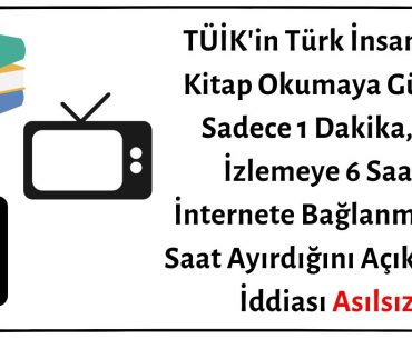 TÜİK'in Türk İnsanının Kitap Okumaya Günde Sadece 1 Dakika, TV İzlemeye 6 Saat, İnternete Bağlanmaya 3 Saat Ayırdığını Açıkladığı İddiası Asılsız