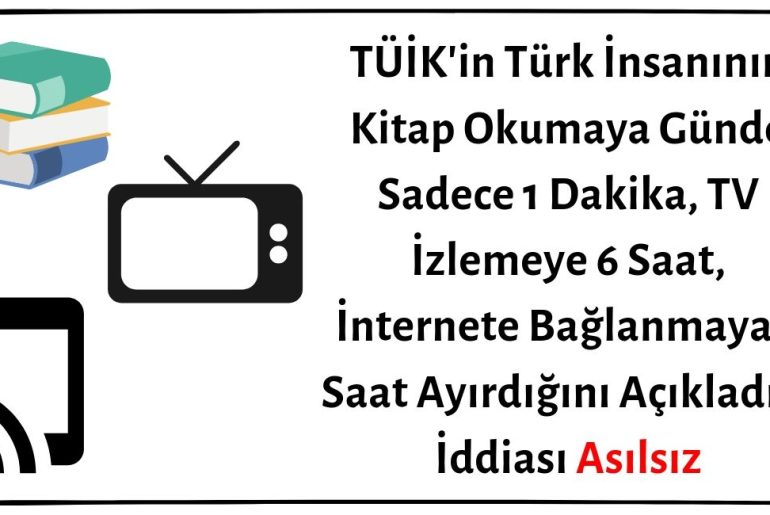 TÜİK'in Türk İnsanının Kitap Okumaya Günde Sadece 1 Dakika, TV İzlemeye 6 Saat, İnternete Bağlanmaya 3 Saat Ayırdığını Açıkladığı İddiası Asılsız