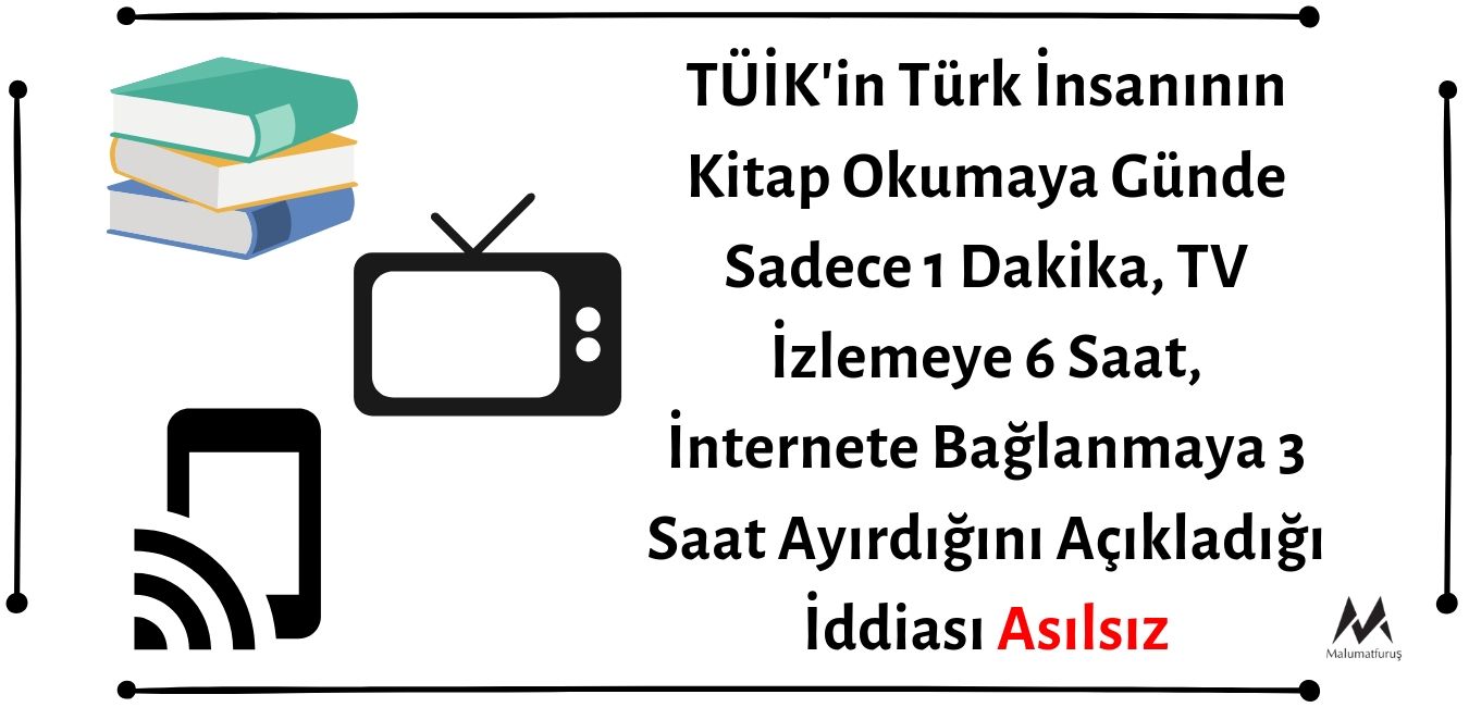 TÜİK'in Türk İnsanının Kitap Okumaya Günde Sadece 1 Dakika, TV İzlemeye 6 Saat, İnternete Bağlanmaya 3 Saat Ayırdığını Açıkladığı İddiası Asılsız