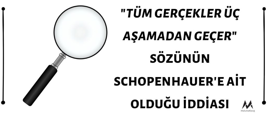 Schopenhauer'in "Tüm Gerçekler Üç Aşamadan Geçer, Önce Alaya Alınırlar, Sonra Kendilerine Şiddetle Karşı Çıkılır ve Son Olarak ise Doğruluklarının Çok Açık Olduğu İlan Edilir" Sözünün Sahibi Olduğu İddiası Doğru Değil