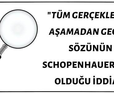 Schopenhauer'in "Tüm Gerçekler Üç Aşamadan Geçer, Önce Alaya Alınırlar, Sonra Kendilerine Şiddetle Karşı Çıkılır ve Son Olarak ise Doğruluklarının Çok Açık Olduğu İlan Edilir" Sözünün Sahibi Olduğu İddiası Doğru Değil