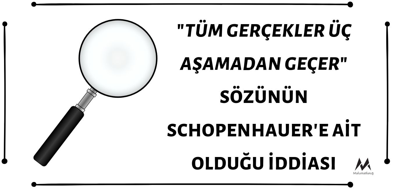 Schopenhauer'in "Tüm Gerçekler Üç Aşamadan Geçer, Önce Alaya Alınırlar, Sonra Kendilerine Şiddetle Karşı Çıkılır ve Son Olarak ise Doğruluklarının Çok Açık Olduğu İlan Edilir" Sözünün Sahibi Olduğu İddiası Doğru Değil