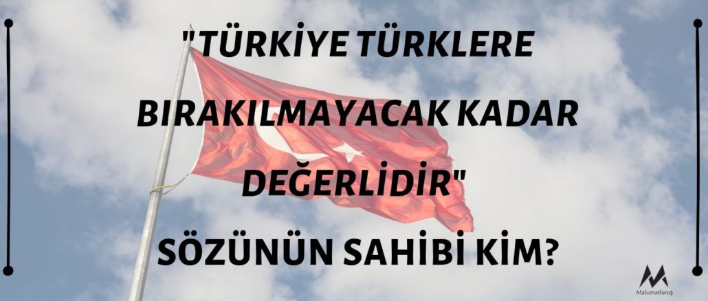 "Türkiye Türklere Bırakılmayacak Kadar Önemlidir" Sözünün Sahibi Kim?