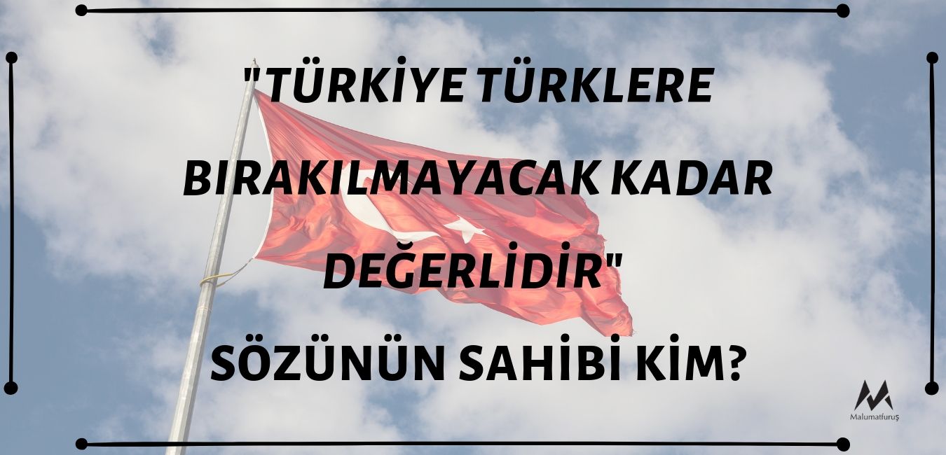 "Türkiye Türklere Bırakılmayacak Kadar Önemlidir" Sözünün Sahibi Kim?