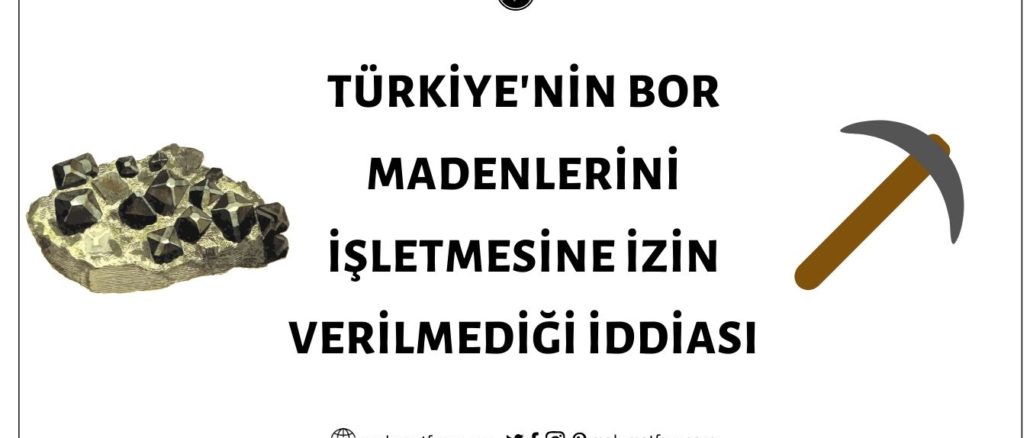 Türkiye'nin İzin Verilmediği İçin Bor Madenlerini İşletemediği İddiası Asılsız