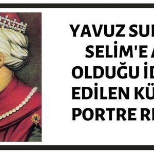 Osmanlı Padişahı Yavuz Sultan Selim'e Ait Olduğu İddia Edilen Küpeli Portre Resim Aslında I. Selim'e Ait Değildir