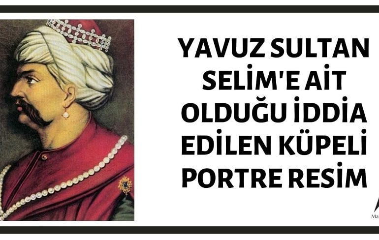Osmanlı Padişahı Yavuz Sultan Selim'e Ait Olduğu İddia Edilen Küpeli Portre Resim Aslında I. Selim'e Ait Değildir